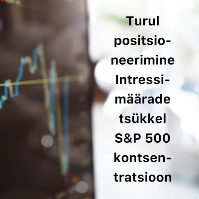 Börsijutud #57 - Turul positsioneerimine, intressimäärade tsükkel, S&P 500 kontsentratsioon